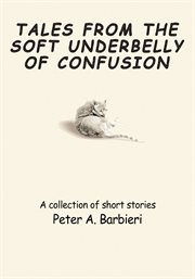 Tales from the soft underbelly of confusion. A Collection of Short Stories cover image