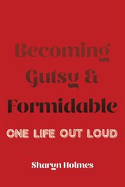 Becoming Gutsy and Formidable : One Life, Out Loud cover image