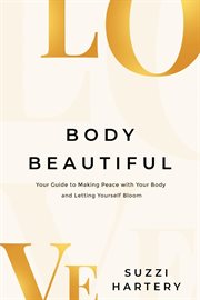 Body Beautiful : Your Guide to Making Peace with Your Body and Letting Yourself Bloom cover image