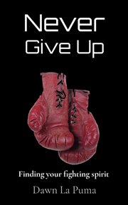 Never give up. Finding your fighting spirit cover image