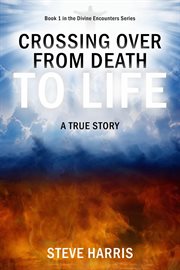 Crossing over from death to life. A True Story cover image