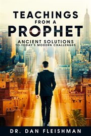 Teachings from a prophet. Ancient Solutions for Today's Modern Challenges cover image