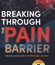 Breaking through the pain barrier. The extraordinary life of Dr Michael J. Cousins cover image