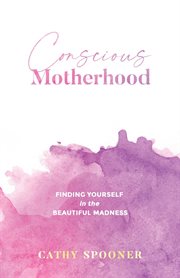 Conscious motherhood. Finding Yourself in the Beautiful Madness cover image