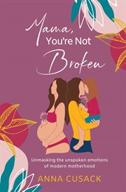 Mama, you're not broken : unmasking the unspoken emotions of modern motherhood cover image