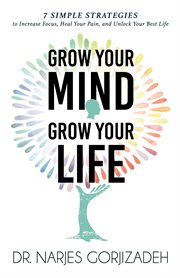 Grow your mind grow your life : 7 simple strategies to increase focus, heal your pain, and unblock your best life cover image