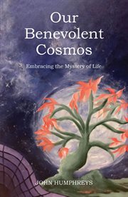 Our Benevolent Cosmos : Embracing the Mystery of Life cover image