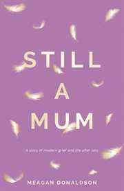 Still a mum. A story of modern grief and life after loss cover image