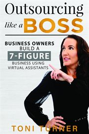 Outsourcing like a boss : business owners build a 7-figure business using virtual assistants cover image