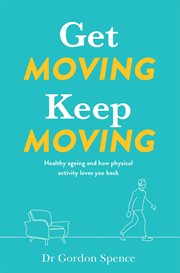 Get Moving, Keep Moving : Healthy ageing and how physical activity loves you back cover image
