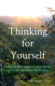 Thinking for yourself. Understanding How the Mind Works, so It Can Start Working for You cover image