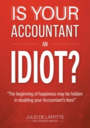 Is your accountant an idiot?. The Beginning of Happiness May Be Hidden in Doubling Your Accountant's Fees cover image