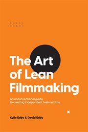 The art of lean filmmaking. An unconventional guide to creating independent feature films cover image