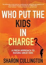 Who put the kids in charge?. A Fresh Approach to Raising Great Kids cover image