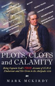 Plots, clots and calamity. Being Captain Cook's TRUE Account of H.M.S. Endeavour and Her Crew in the Antipodes 1770 cover image