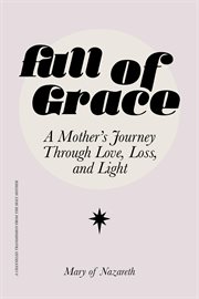 Full of Grace : A Mother's Journey Through Love, Loss, And Light cover image
