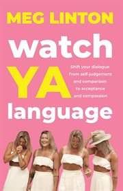 Watch ya language : shift your dialogue from self-judgement and comparison to acceptance and compassion cover image
