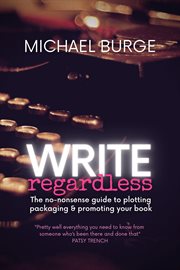Write regardless! : a no-nonsense guide to plotting, packaging & promoting your book cover image