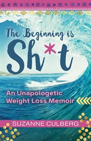 The beginning is sh*t. An Unapologetic Weight Loss Memoir cover image