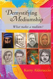 Demystifying mediumship : what makes a medium? cover image