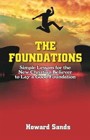 The foundations : Siple Lessons for the New Christian to Lay a Good Foundation cover image