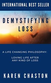 Demystifying loss: a life changing philosophy. LOVING LIFE AFTER  ANY KIND OF LOSS cover image