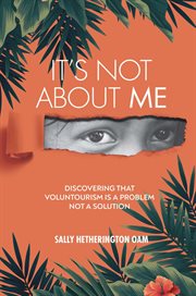 It's not about me : discovering that voluntourism is a problem, not a solution cover image