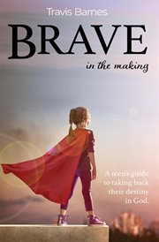 Brave in the making. A Teen's Guide to Taking Back Their Destiny in God cover image