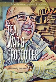 Tea, war and crocodiles. Tales From an Extraordinary Life cover image