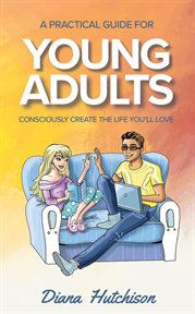 A Practical Guide for Young Adults : Consciously Create the Life You'll Love cover image