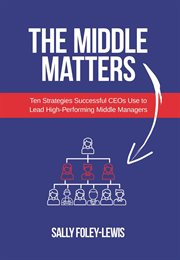The Middle Matters : Ten Strategies Successful CEOs Use to Lead High-Performing Middle Managers cover image