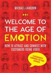 Welcome to the age of emotion : how to attract and connect with customers using video cover image