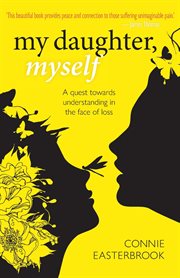 My daughter, myself : a quest towards understanding in the face of loss cover image