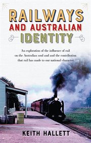 Railways and Australian identity : an exploration of the influence of rail on the Australian soul and the contribution that rail has made to our national character cover image