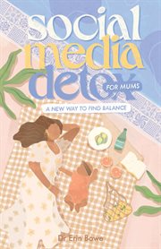 Social media detox for mums : a new way to find balance cover image