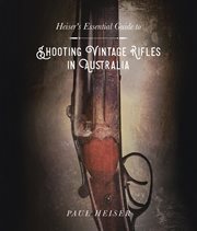 Shooting Vintage Rifles in Australia : Heiser's Essential Guide To cover image