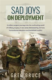Sad joys on deployment : A surgeon journeys into the confronting world  of military surgery in war zones cover image