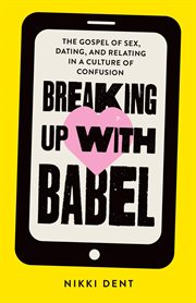 Breaking up with babel : The Gospel of Sex, Dating, and Relating in a Culture of Confusion cover image