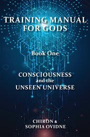 Consciousness and the unseen universe : Training Manual for Gods cover image