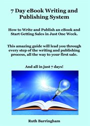 7 Day Ebook Writing and Publishing System : How to Write and Publish an ebook and Start Getting Sales in Just One Week cover image