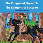 The Dragon of Dornoch and the Dragons of Lucerne : Dragon Tales (Noble) cover image