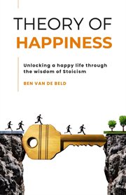 Theory of Happiness : Unlocking a happy life through the wisdom of Stoicism cover image