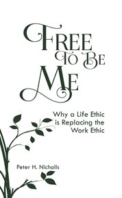 Free to Be Me : Why a Life Ethic is Replacing the Work Ethic cover image