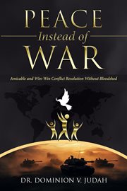 Peace Instead of War : Amicable and Win-Win Conflict Resolution Without Bloodshed cover image