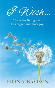 I Wish... 5 Keys for Living With Less Regret and More Joy cover image
