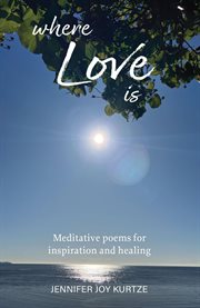 Where Love Is : Meditative poems for inspiration and healing cover image