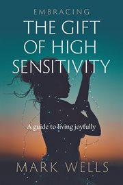 Embracing the Gift of High Sensitivity : A Guide To Living Joyfully cover image