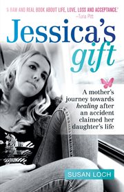 Jessica's gift : a mother's journey towards healing after an accident claimed her daughter's life cover image
