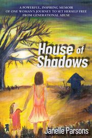 House of shadows. A Powerful, Inspiring Memoir of One Woman's Journey to Set Herself Free From Generational Abuse cover image