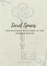 Secret spaces - encounters with god in the hidden realm : Encounters With God in the Hidden Realm cover image